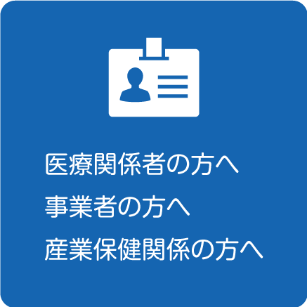 医療関係者の方へ、事業者の方へ、産業保健関係の方へ
