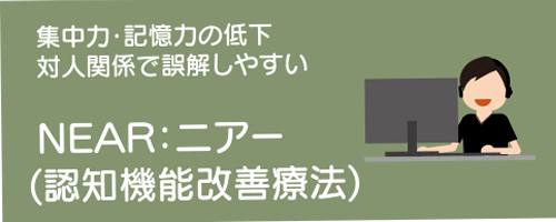 メニューボタン：NEAR;ニアーや認知機能改善療法（集中力・記憶力の低下、対人関係で誤解しやすい